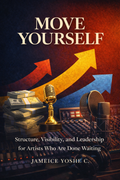 MOVE YOURSELF:  Structure, Visibility, and Leadership for Artists Who Are Done Waiting
